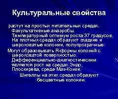 Культуральные свойства растут на простых питательных средах. Факультативные анаэробы. Температурный оптимум роста 37 градусов.