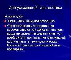 Для ускоренной диагностики Используют: РИФ , ИФА, иммуноабсорбцию Серологическое исследование рассматривают как дополнительное, когда