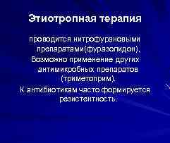 Этиотропная терапия проводится нитрофурановыми препаратами(фуразолидон), Возможно применение других антимикробных препаратов (триметоприм). К антибиотикам часто