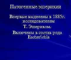 Патогенные эшерихии Впервые выделены в 1885 г. исследователем Т. Эшерихом. Включены в состав рода