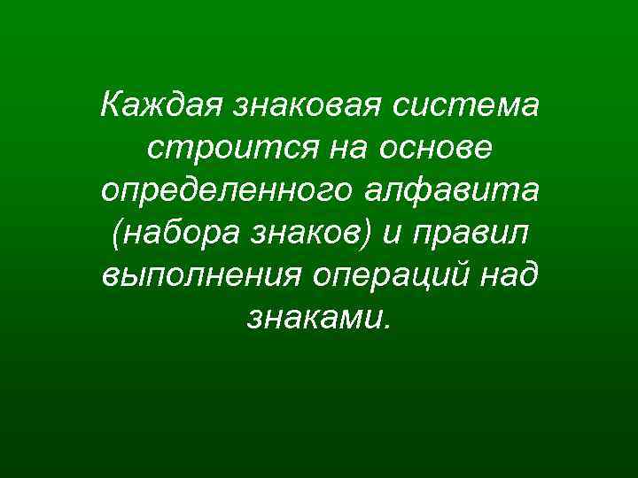 Каждая знаковая система строится на основе определенного алфавита (набора знаков) и правил выполнения операций