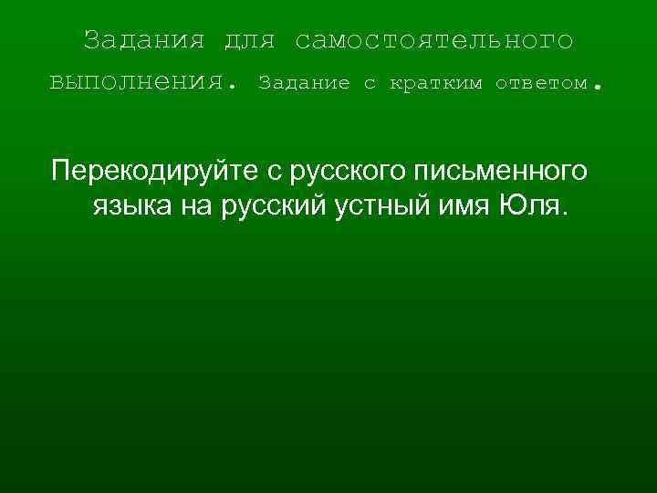 Задания для самостоятельного выполнения. Задание с кратким ответом. Перекодируйте с русского письменного языка на
