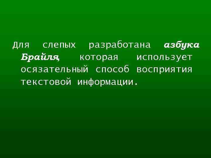 Для слепых разработана азбука Брайля , которая использует осязательный способ восприятия текстовой информации. 