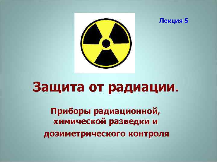 Лекция 5 Защита от радиации. Приборы радиационной, химической разведки и дозиметрического контроля 