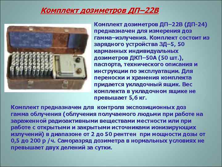 Комплект дозиметров ДП– 22 В (ДП-24) предназначен для измерения доз гамма–излучения. Комплект состоит из