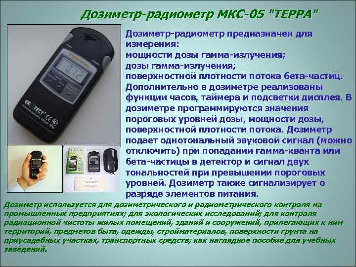 Дозиметр-радиометр МКС-05 "ТЕРРА" Дозиметр-радиометр предназначен для измерения: мощности дозы гамма-излучения; поверхностной плотности потока бета-частиц.