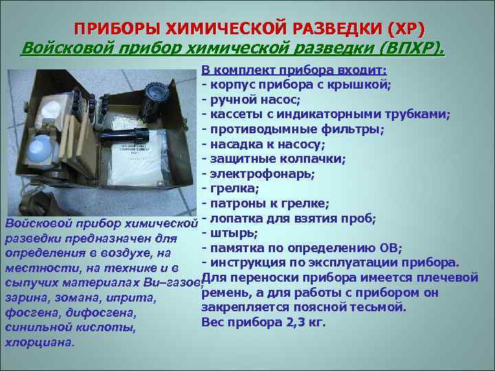 ПРИБОРЫ ХИМИЧЕСКОЙ РАЗВЕДКИ (ХР) Войсковой прибор химической разведки (ВПХР). В комплект прибора входит: -