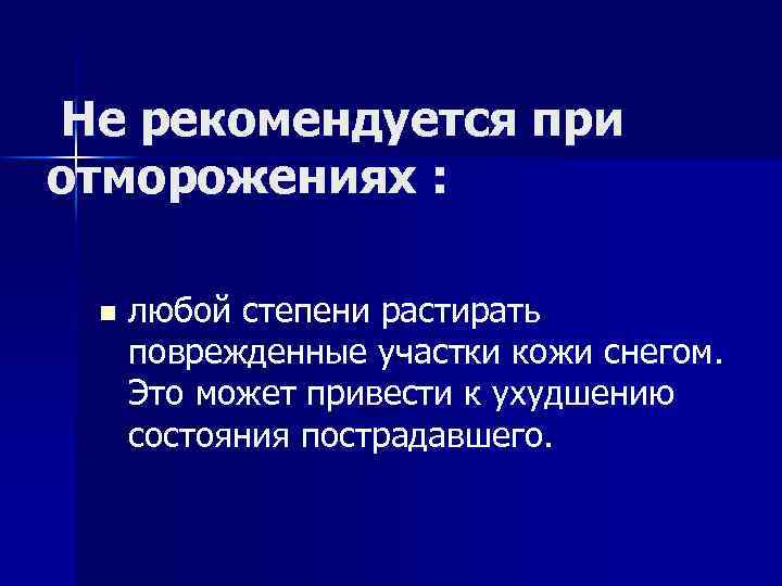 Не рекомендуется при отморожениях : n любой степени растирать поврежденные участки кожи снегом. Это