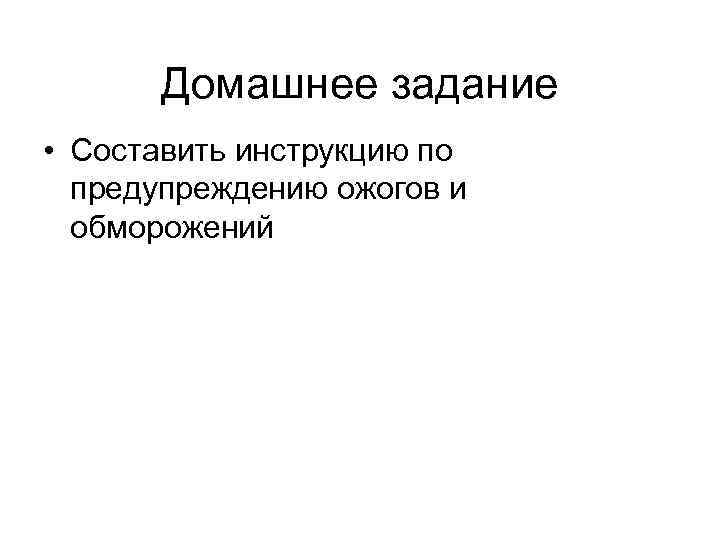 Домашнее задание • Составить инструкцию по предупреждению ожогов и обморожений 