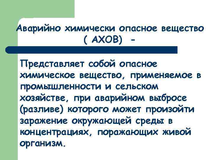 Аварийно химически опасное вещество ( АХОВ) - Представляет собой опасное химическое вещество, применяемое в