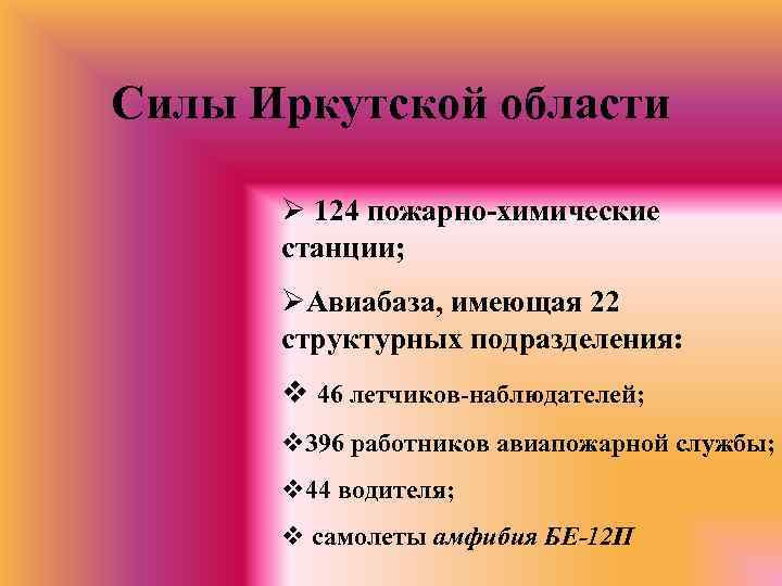 Силы Иркутской области Ø 124 пожарно-химические станции; ØАвиабаза, имеющая 22 структурных подразделения: v 46