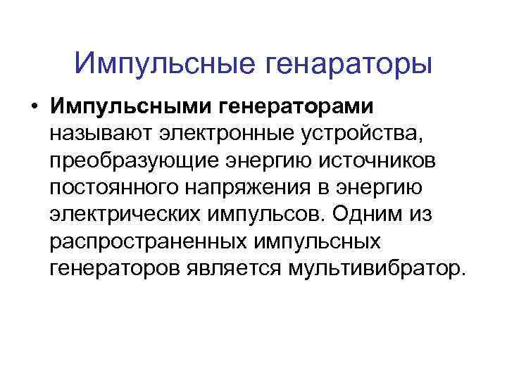 Импульсные генараторы • Импульсными генераторами называют электронные устройства, преобразующие энергию источников постоянного напряжения в