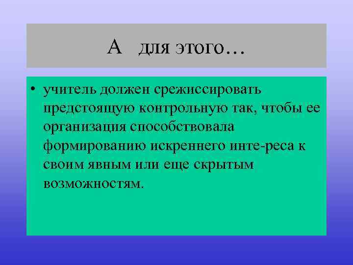 А для этого… • учитель должен срежиссировать предстоящую контрольную так, чтобы ее организация способствовала