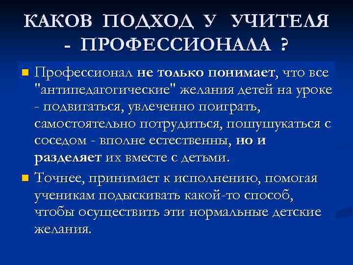 КАКОВ ПОДХОД У УЧИТЕЛЯ - ПРОФЕССИОНАЛА ? Профессионал не только понимает, что все "антипедагогические"