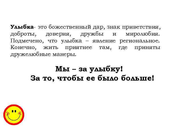 Улыбка- это божественный дар, знак приветствия, доброты, доверия, дружбы и миролюбия. Подмечено, что улыбка