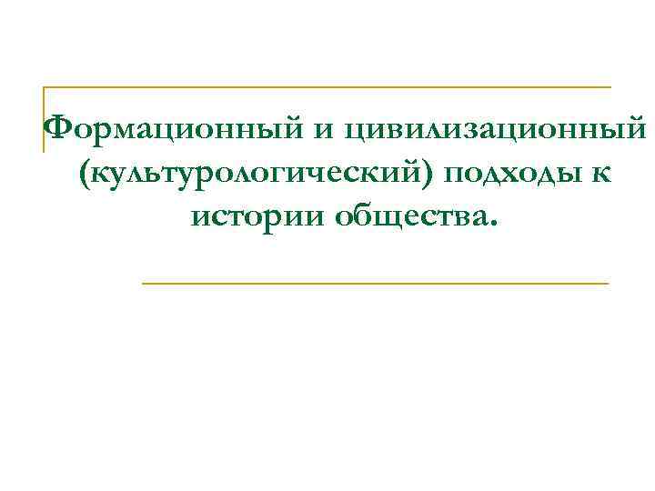 Формационный и цивилизационный (культурологический) подходы к истории общества. 