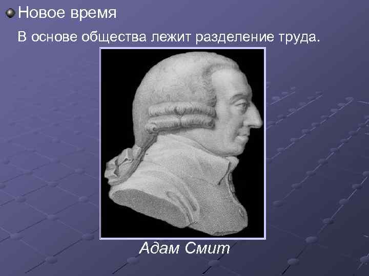 Новое время В основе общества лежит разделение труда. Адам Смит 