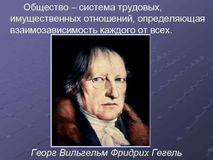 Общество – система трудовых, имущественных отношений, определяющая взаимозависимость каждого от всех. Георг Вильгельм Фридрих