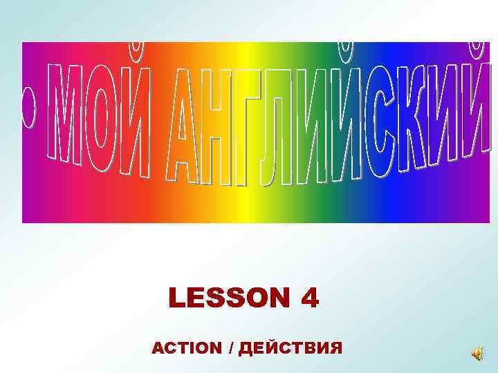 LESSON 4 ACTION / ДЕЙСТВИЯ 