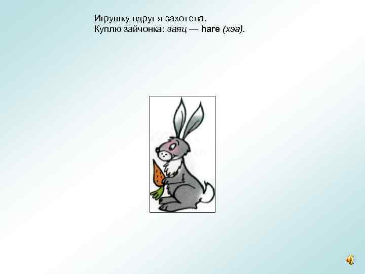 Игрушку вдруг я захотела. Куплю зайчонка: заяц — hare (хэа). 