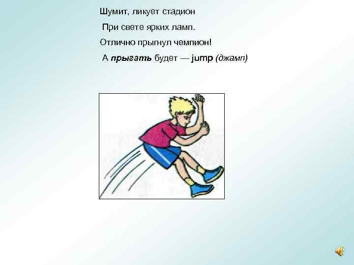 Шумит, ликует стадион При свете ярких ламп. Отлично прыгнул чемпион! А прыгать будет —
