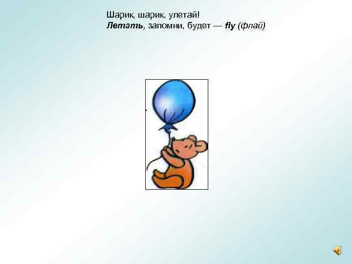 Шарик, шарик, улетай! Летать, запомни, будет — fly (флай) 