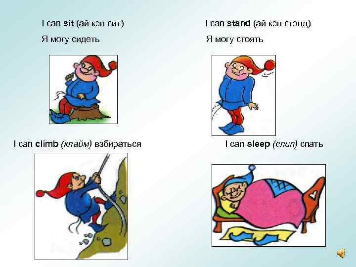 I can sit (ай кэн сит) I can stand (ай кэн стэнд) Я могу