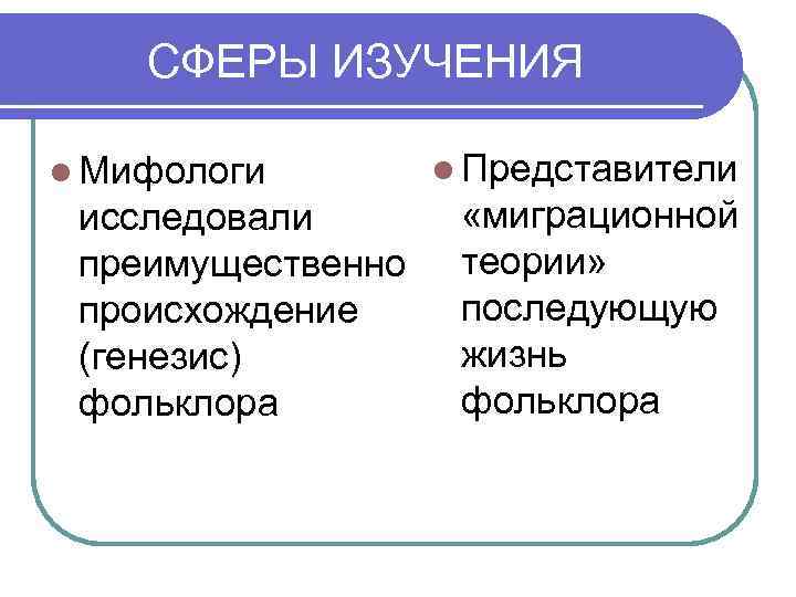 СФЕРЫ ИЗУЧЕНИЯ l Мифологи исследовали преимущественно происхождение (генезис) фольклора l Представители «миграционной теории» последующую