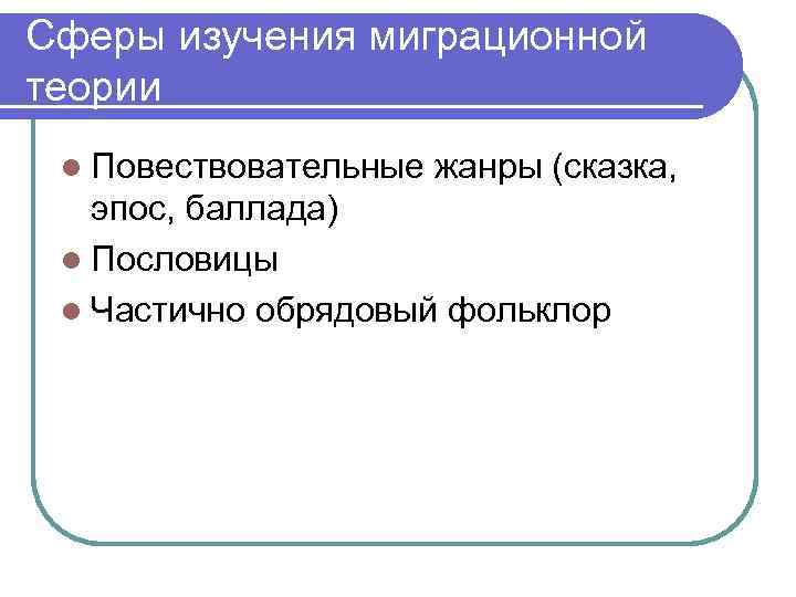 Сферы изучения миграционной теории l Повествовательные жанры (сказка, эпос, баллада) l Пословицы l Частично