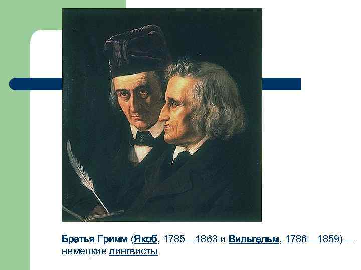 Братья Гримм (Якоб, 1785— 1863 и Вильгельм, 1786— 1859) — немецкие лингвисты 