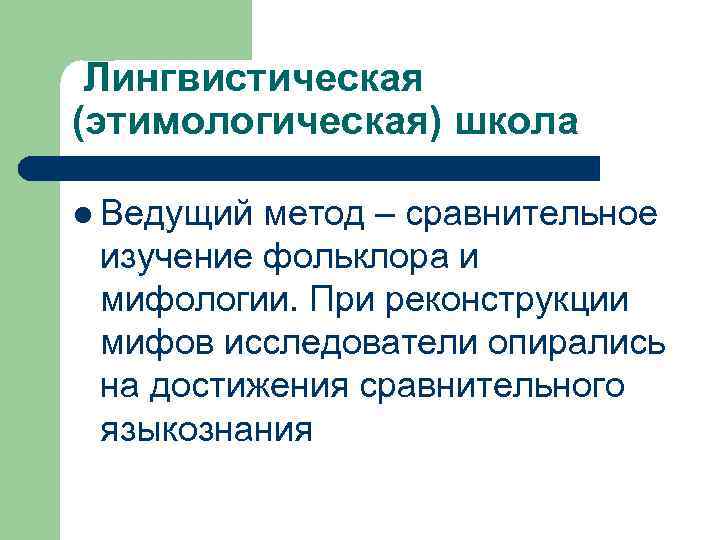  Лингвистическая (этимологическая) школа l Ведущий метод – сравнительное изучение фольклора и мифологии. При