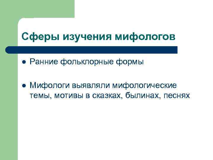 Сферы изучения мифологов l Ранние фольклорные формы l Мифологи выявляли мифологические темы, мотивы в