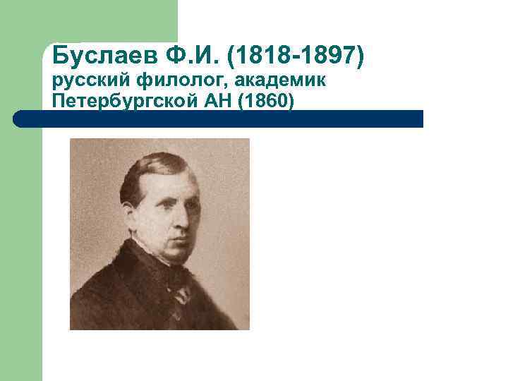 Буслаев Ф. И. (1818 -1897) русский филолог, академик Петербургской АН (1860) 