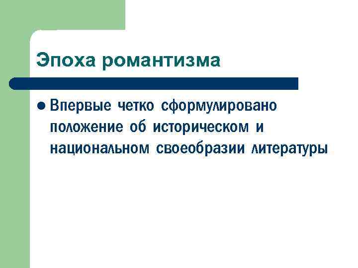 Эпоха романтизма l Впервыечетко сформулировано положение об историческом и национальном своеобразии литературы 