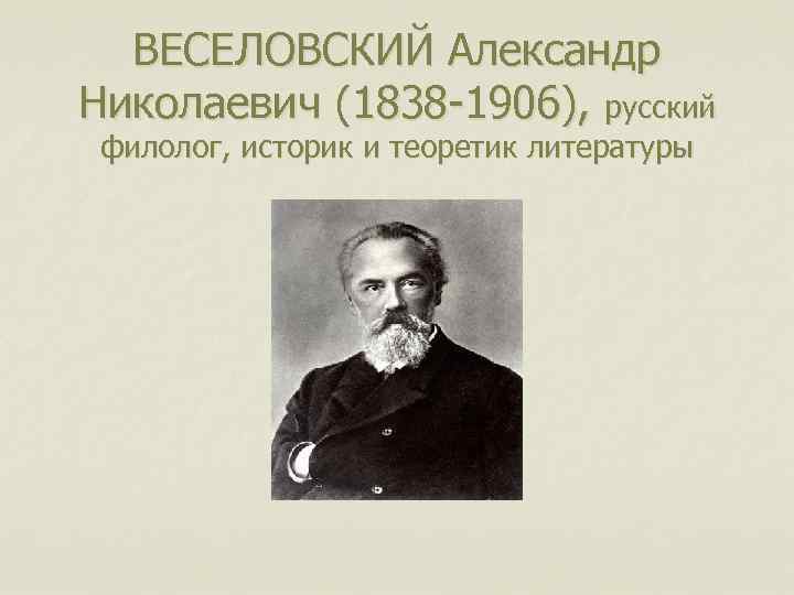 ВЕСЕЛОВСКИЙ Александр Николаевич (1838 -1906), русский филолог, историк и теоретик литературы 