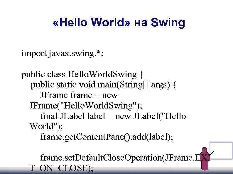  «Hello World» на Swing import javax. swing. *; public class Hello. World. Swing