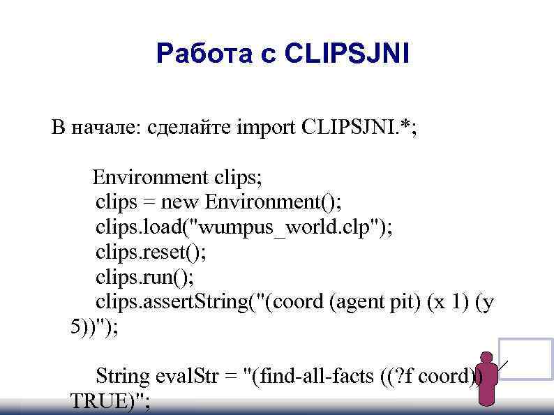  Работа с CLIPSJNI В начале: сделайте import CLIPSJNI. *; Environment clips; clips =
