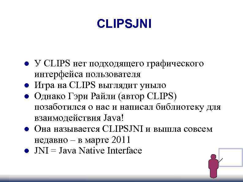  CLIPSJNI У CLIPS нет подходящего графического интерфейса пользователя Игра на CLIPS выглядит уныло