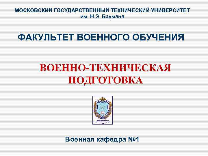 МОСКОВСКИЙ ГОСУДАРСТВЕННЫЙ ТЕХНИЧЕСКИЙ УНИВЕРСИТЕТ им. Н. Э. Баумана ФАКУЛЬТЕТ ВОЕННОГО ОБУЧЕНИЯ ВОЕННО-ТЕХНИЧЕСКАЯ ПОДГОТОВКА Военная