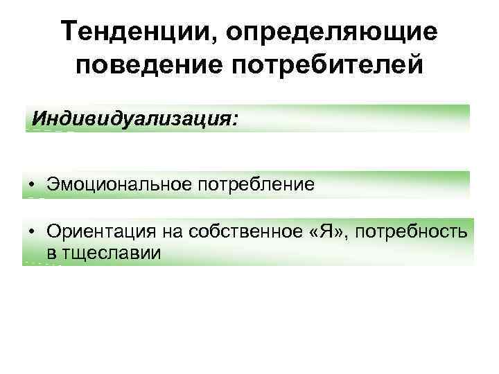 Тенденции, определяющие поведение потребителей Индивидуализация: • Эмоциональное потребление • Ориентация на собственное «Я» ,