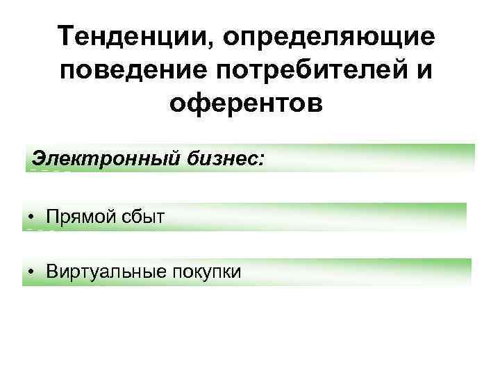Тенденции, определяющие поведение потребителей и оферентов Электронный бизнес: • Прямой сбыт • Виртуальные покупки