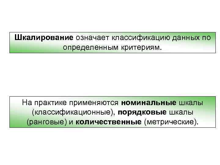Шкалирование означает классификацию данных по определенным критериям. На практике применяются номинальные шкалы (классификационные), порядковые