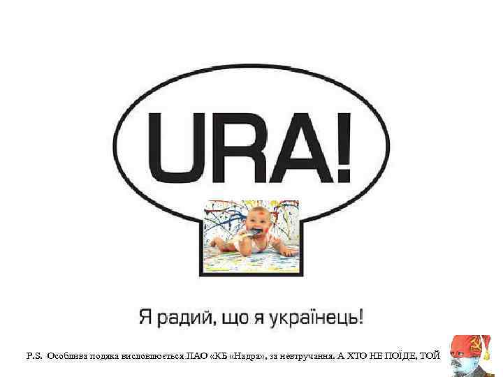 P. S. Особлива подяка висловлюється ПАО «КБ «Надра» , за невтручання. А ХТО НЕ