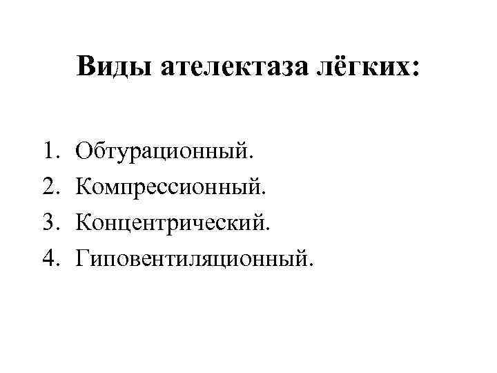  Виды ателектаза лёгких: 1. Обтурационный. 2. Компрессионный. 3. Концентрический. 4. Гиповентиляционный. 