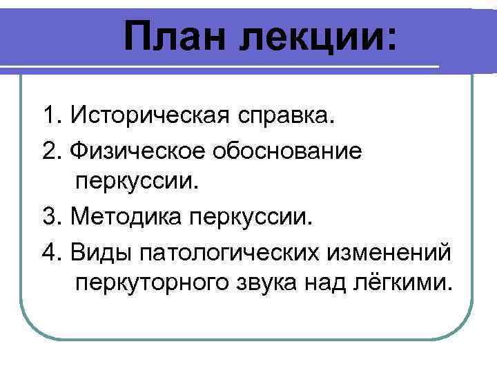  План лекции: 1. Историческая справка. 2. Физическое обоснование перкуссии. 3. Методика перкуссии. 4.