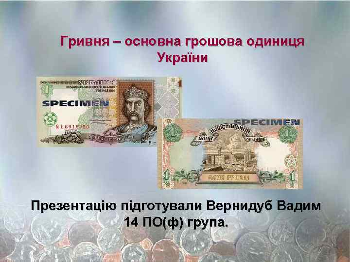 Гривня – основна грошова одиниця України Презентацію підготували Вернидуб Вадим 14 ПО(ф) група. 