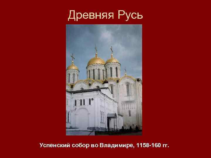 Древняя Русь Успенский собор во Владимире, 1158 -160 гг. 