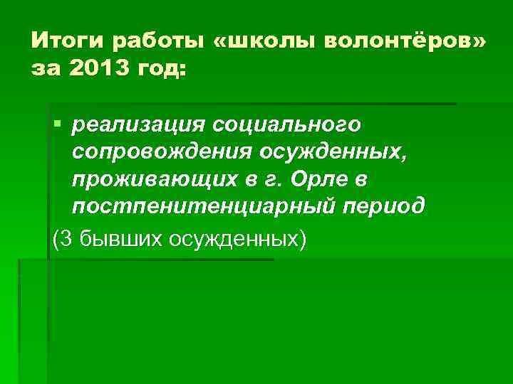 Итоги работы «школы волонтёров» за 2013 год: § реализация социального сопровождения осужденных, проживающих в
