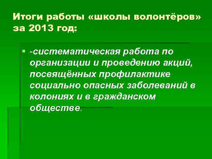 Итоги работы «школы волонтёров» за 2013 год: § -систематическая работа по организации и проведению