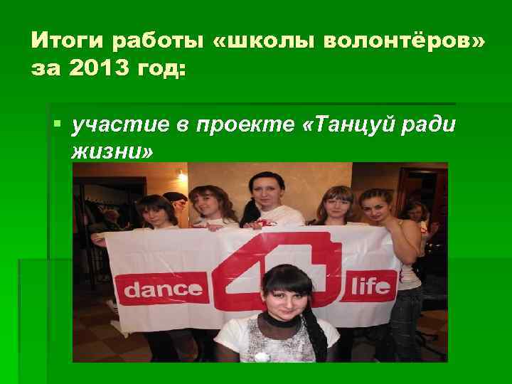 Итоги работы «школы волонтёров» за 2013 год: § участие в проекте «Танцуй ради жизни»